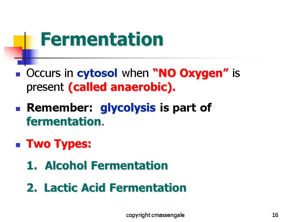 16 Fermentation Occurs in cytosol when “NO Oxygen” is present (called anaerobic). Remember: glycolysis